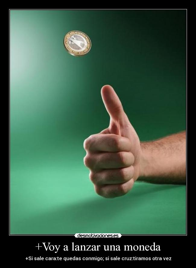 +Voy a lanzar una moneda - +Si sale cara:te quedas conmigo; si sale cruz:tiramos otra vez