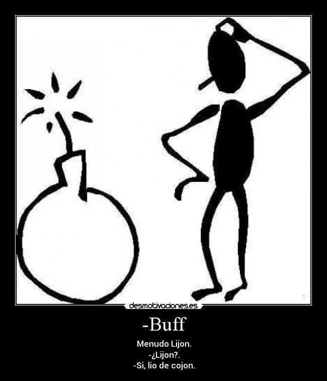 -Buff - Menudo Lijon.
-¿Lijon?.
-Si, lio de cojon.