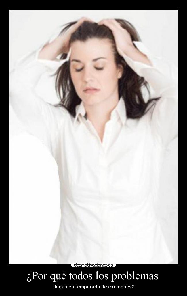 ¿Por qué todos los problemas  - llegan en temporada de examenes?