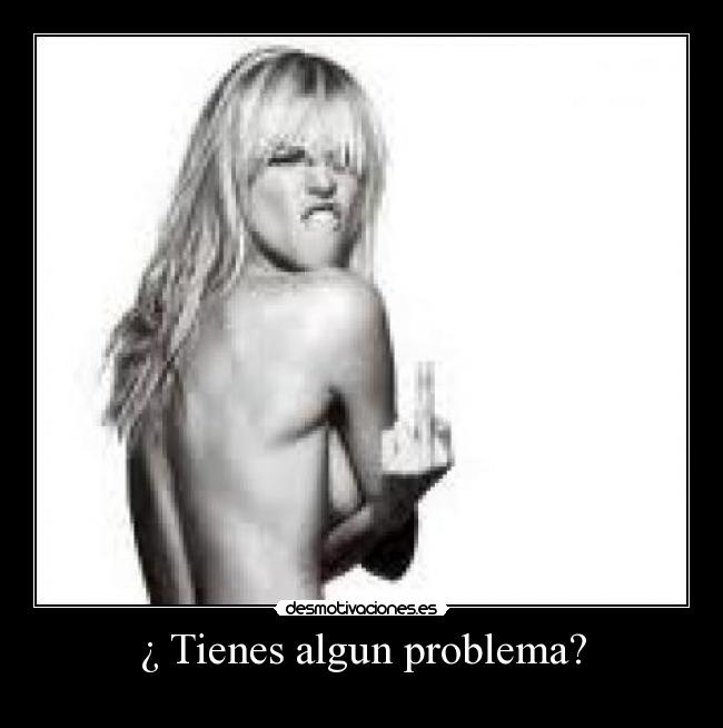 ¿ Tienes algun problema? - 