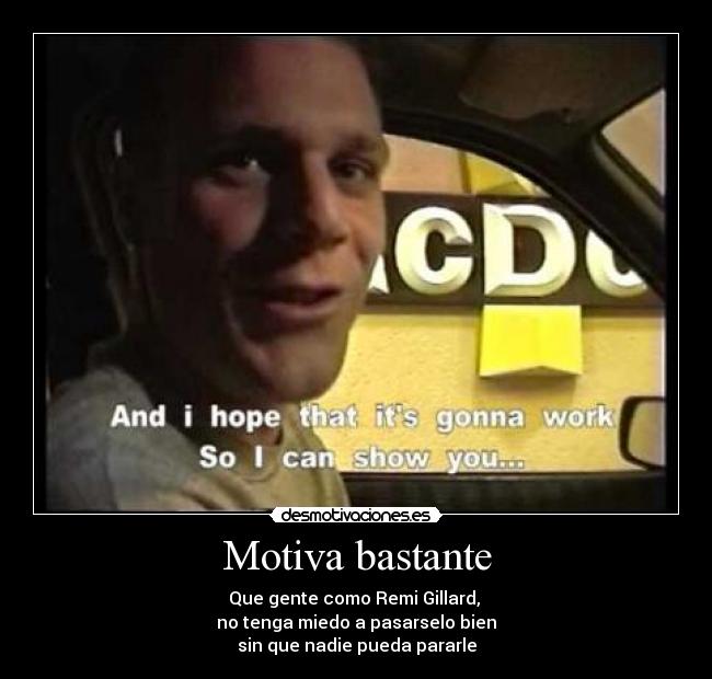 Motiva bastante - Que gente como Remi Gillard, 
no tenga miedo a pasarselo bien
sin que nadie pueda pararle