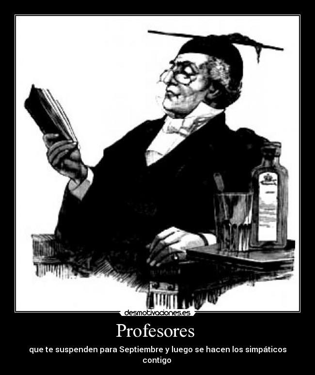 Profesores  - que te suspenden para Septiembre y luego se hacen los simpáticos contigo 