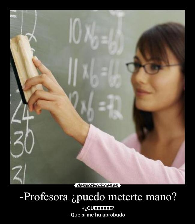 -Profesora ¿puedo meterte mano? -