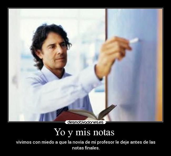 Yo y mis notas  - vivimos con miedo a que la novia de mi profesor le deje antes de las notas finales.