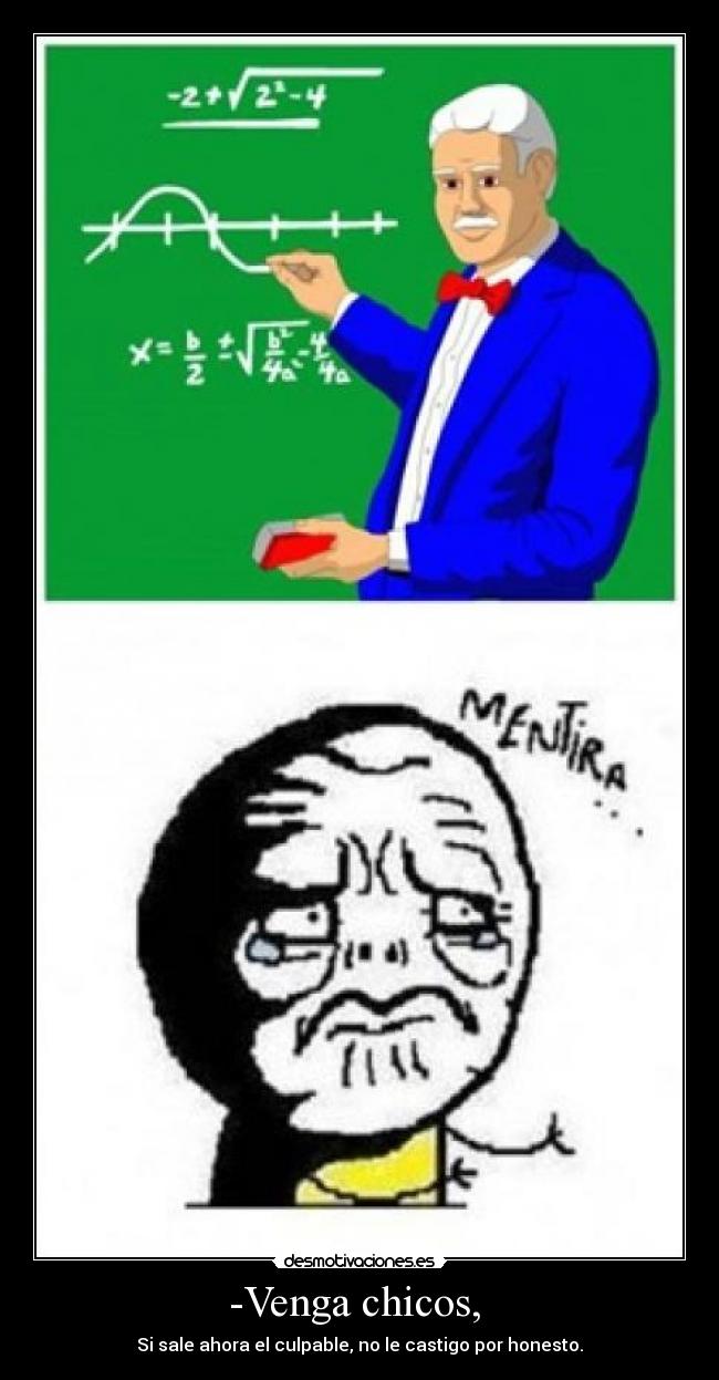 -Venga chicos,  - Si sale ahora el culpable, no le castigo por honesto.