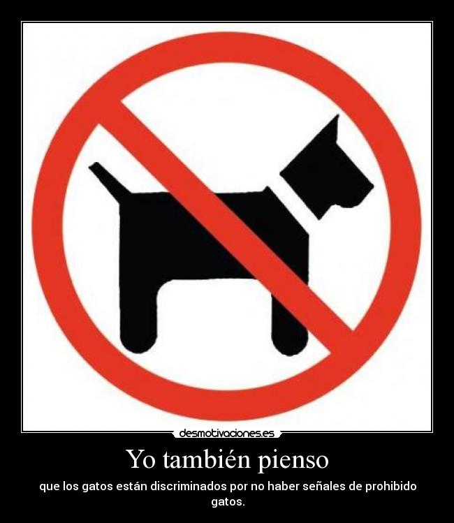 Yo también pienso - que los gatos están discriminados por no haber señales de prohibido gatos.