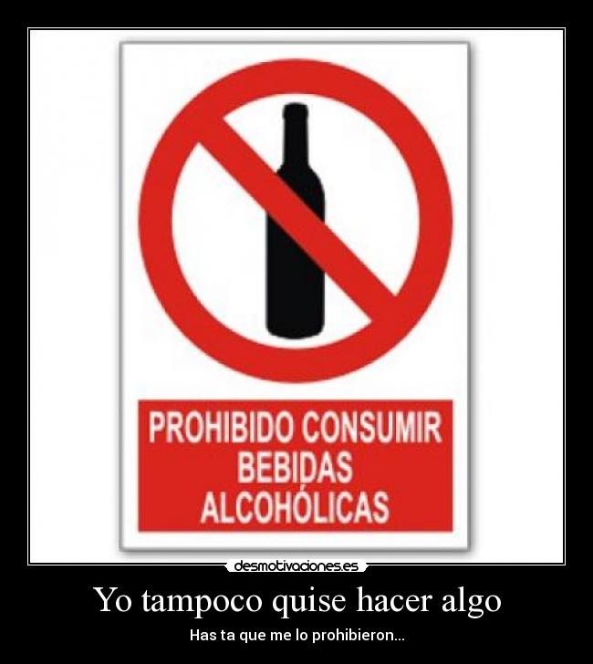 Yo tampoco quise hacer algo - Has ta que me lo prohibieron...