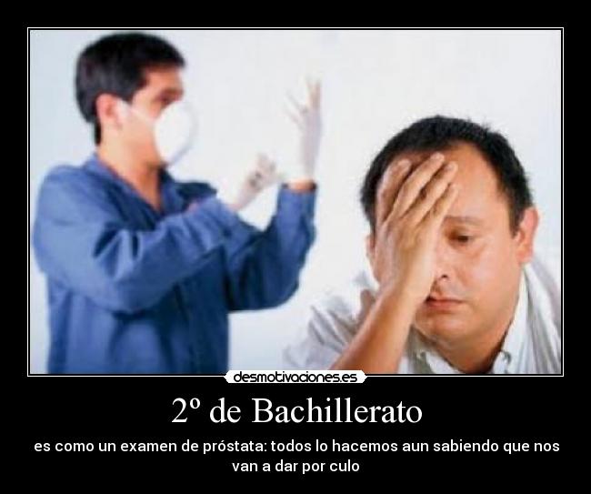 2º de Bachillerato - es como un examen de próstata: todos lo hacemos aun sabiendo que nos
van a dar por culo
