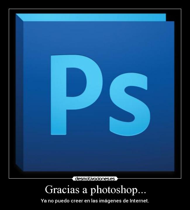 Gracias a photoshop... - Ya no puedo creer en las imágenes de Internet.