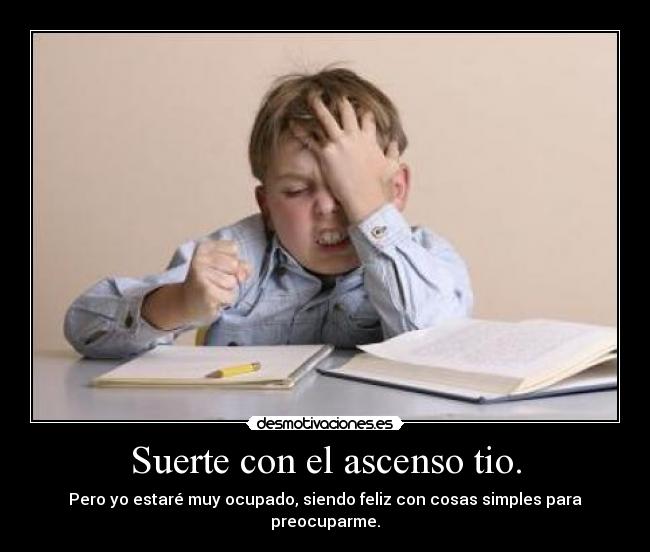 Suerte con el ascenso tio. -