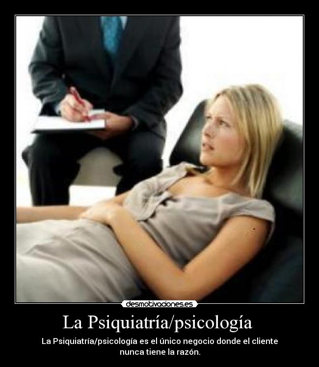 La Psiquiatría/psicología - La Psiquiatría/psicología es el único negocio donde el cliente nunca tiene la razón.
