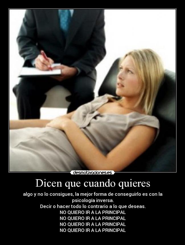 Dicen que cuando quieres - algo y no lo consigues, la mejor forma de conseguirlo es con la psicología inversa.
Decir o hacer todo lo contrario a lo que deseas.
NO QUIERO IR A LA PRINCIPAL
NO QUIERO IR A LA PRINCIPAL
NO QUIERO IR A LA PRINCIPAL
NO QUIERO IR A LA PRINCIPAL
