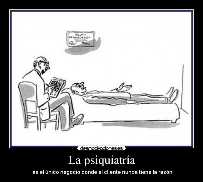 La psiquiatría - es el único negocio donde el cliente nunca tiene la razón