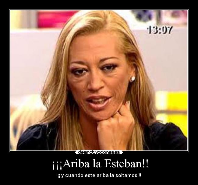 ¡¡¡Ariba la Esteban!! - ¡¡ y cuando este ariba la soltamos !!