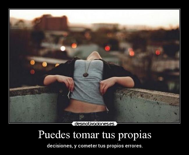 Puedes tomar tus propias - decisiones, y cometer tus propios errores.
