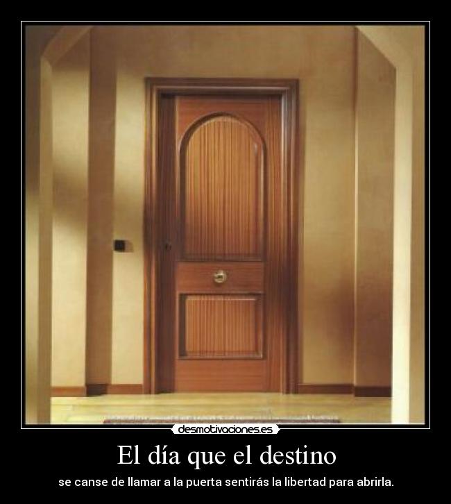 El día que el destino - se canse de llamar a la puerta sentirás la libertad para abrirla.