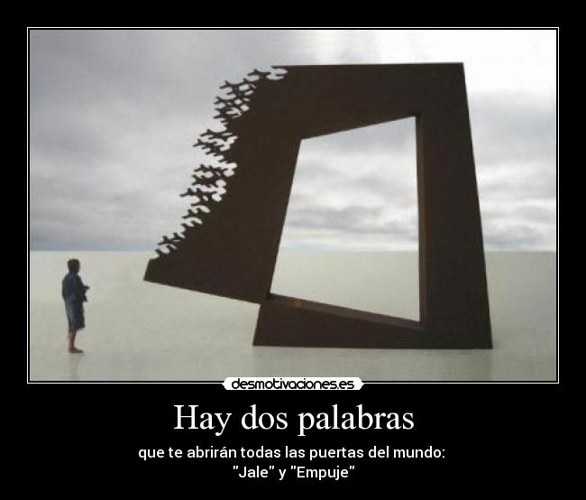 Hay dos palabras - que te abrirán todas las puertas del mundo:
Jale y Empuje