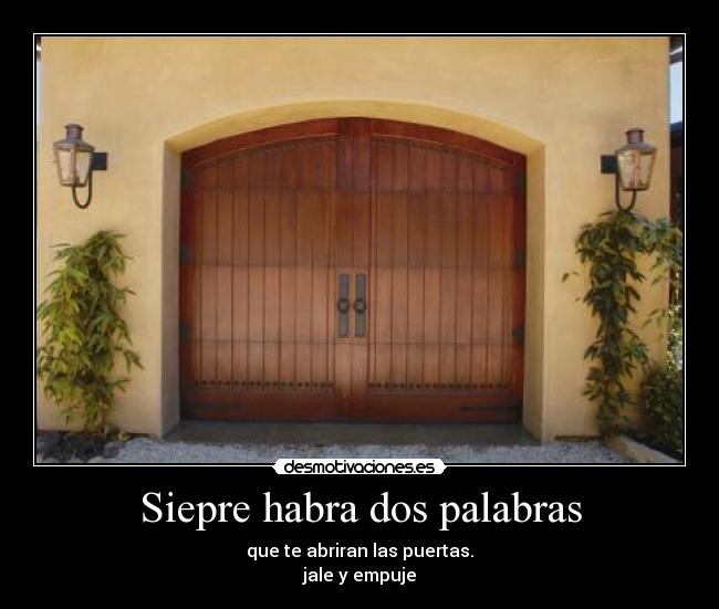 Siepre habra dos palabras - que te abriran las puertas.
jale y empuje