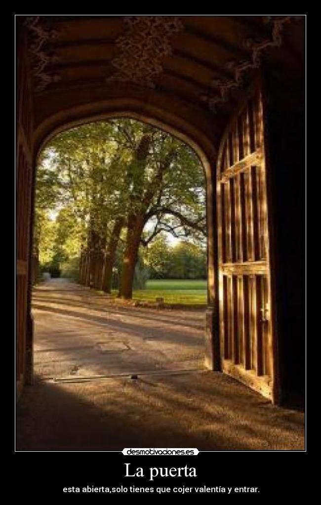 La puerta - esta abierta,solo tienes que cojer valentía y entrar.