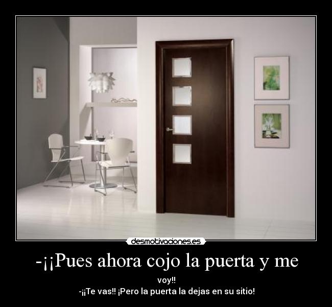 -¡¡Pues ahora cojo la puerta y me -