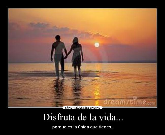 Disfruta de la vida... - porque es la única que tienes..