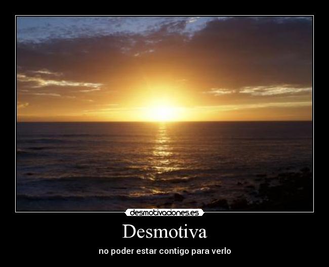 Desmotiva - no poder estar contigo para verlo