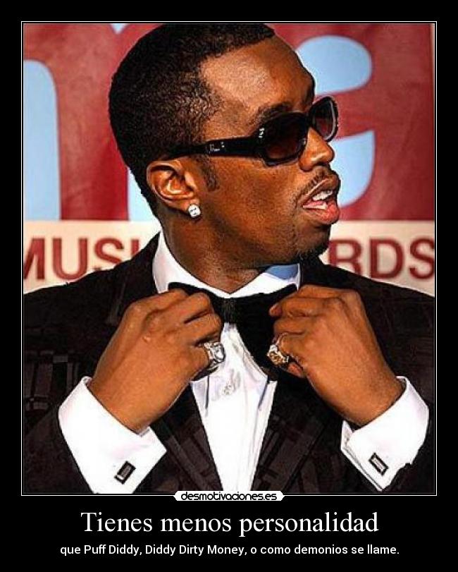 Tienes menos personalidad - que Puff Diddy, Diddy Dirty Money, o como demonios se llame.
