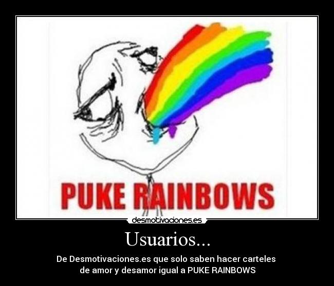 Usuarios... - De Desmotivaciones.es que solo saben hacer carteles 
de amor y desamor igual a PUKE RAINBOWS