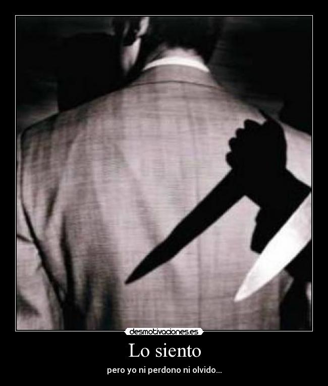 Lo siento - pero yo ni perdono ni olvido...