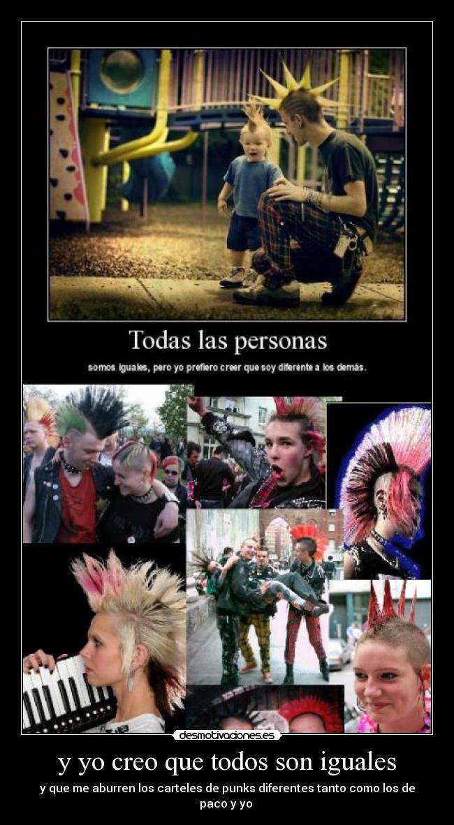 y yo creo que todos son iguales - y que me aburren los carteles de punks diferentes tanto como los de paco y yo 