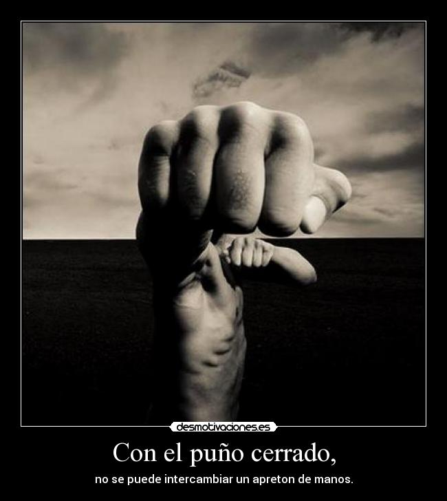 Con el puño cerrado, - no se puede intercambiar un apreton de manos.