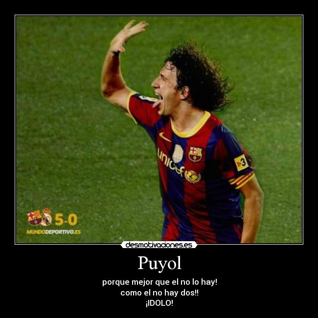 Puyol - porque mejor que el no lo hay!
como el no hay dos!!
¡IDOLO!