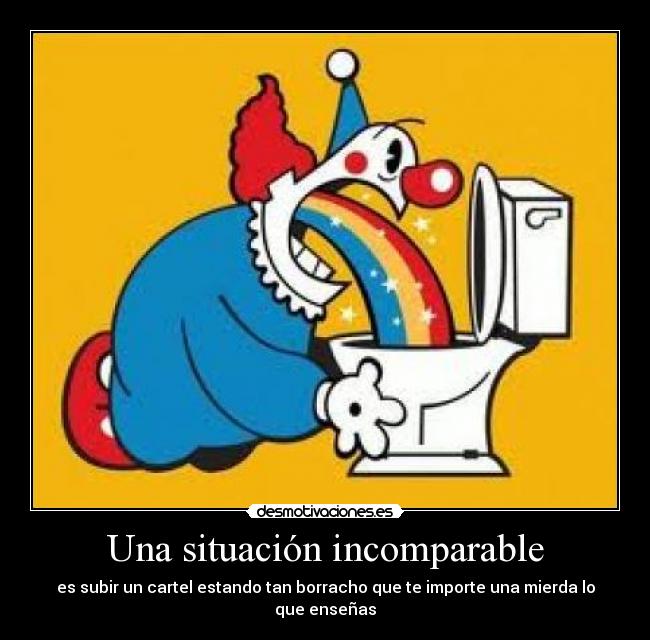 Una situación incomparable - es subir un cartel estando tan borracho que te importe una mierda lo que enseñas