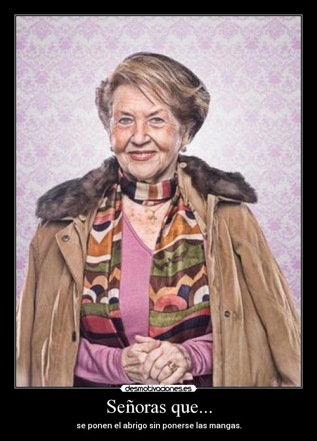 Señoras que... - se ponen el abrigo sin ponerse las mangas.
