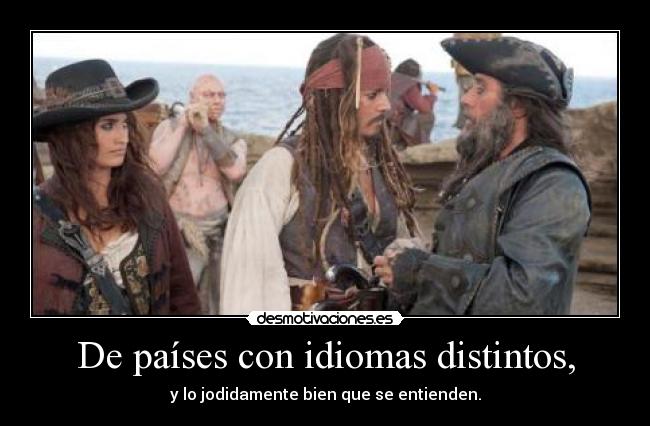 De países con idiomas distintos, - y lo jodidamente bien que se entienden.