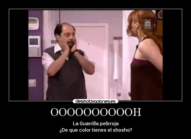 OOOOOOOOOOH - La Guarrilla pelirroja
¿De que color tienes el shosho?