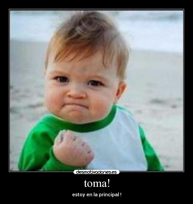 toma! - estoy en la principal !