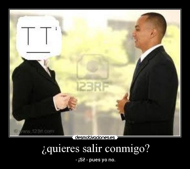 ¿quieres salir conmigo? -
