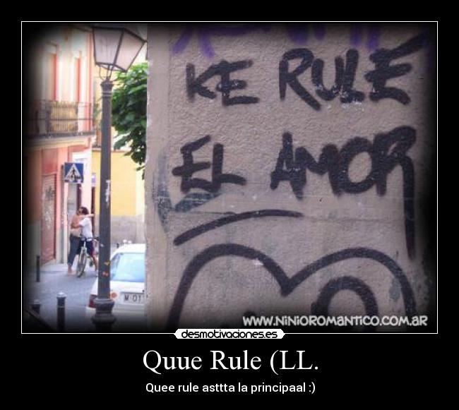 Quue Rule (LL. - Quee rule asttta la principaal :)