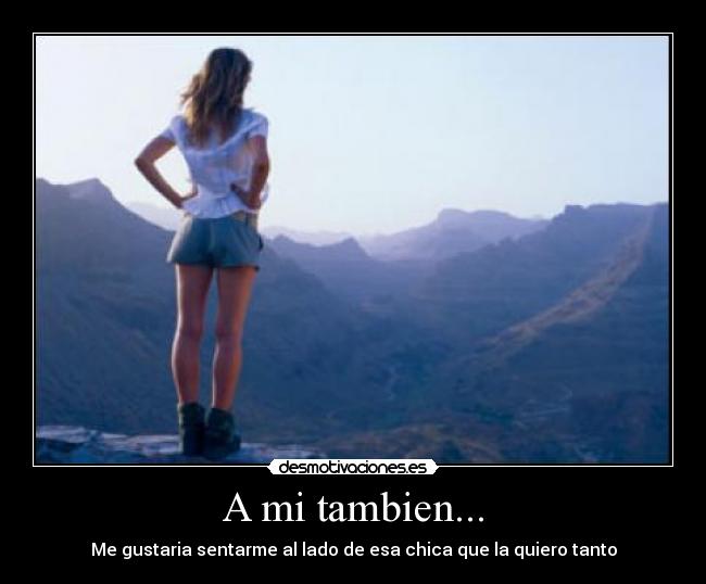 A mi tambien... - Me gustaria sentarme al lado de esa chica que la quiero tanto