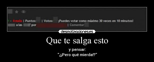 Que te salga esto - y pensar:
¿¡Pero qué mierda!?