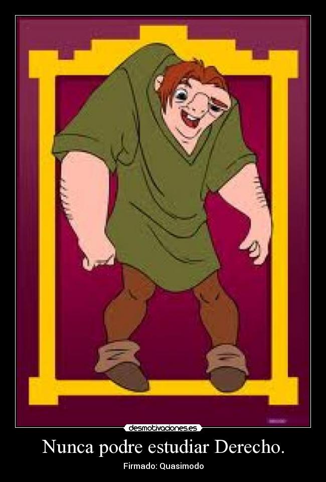 Nunca podre estudiar Derecho. - Firmado: Quasimodo