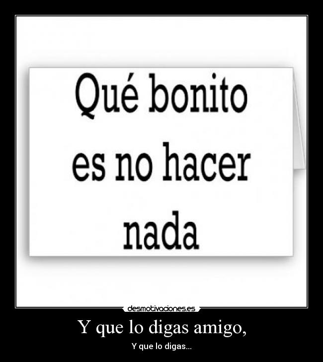 Y que lo digas amigo, - 