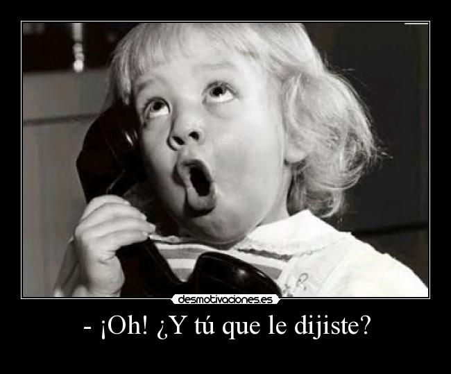 - ¡Oh! ¿Y tú que le dijiste? - 