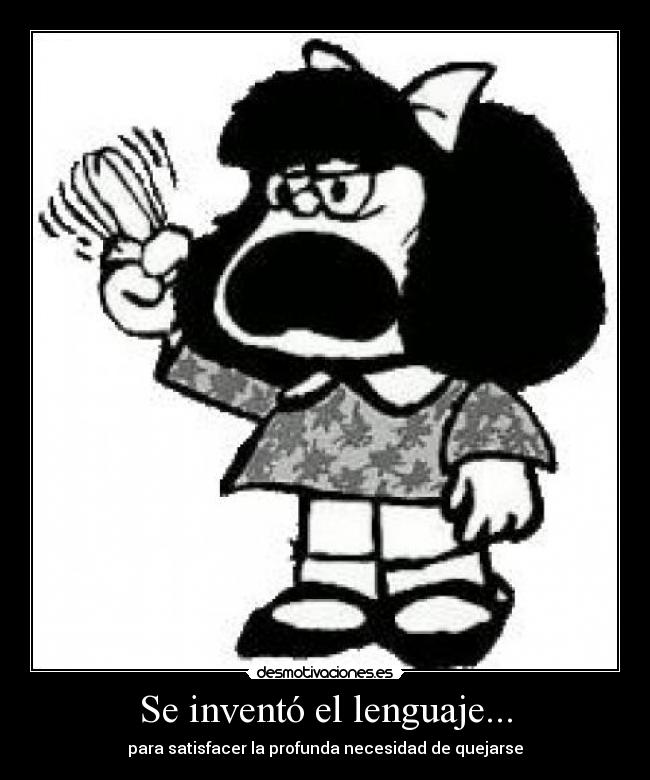 Se inventó el lenguaje... - para satisfacer la profunda necesidad de quejarse
