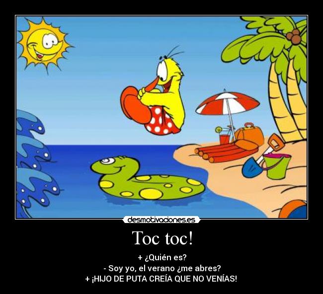 Toc toc! - + ¿Quién es?
- Soy yo, el verano ¿me abres?
+ ¡HIJO DE PUTA CREÍA QUE NO VENÍAS! 
