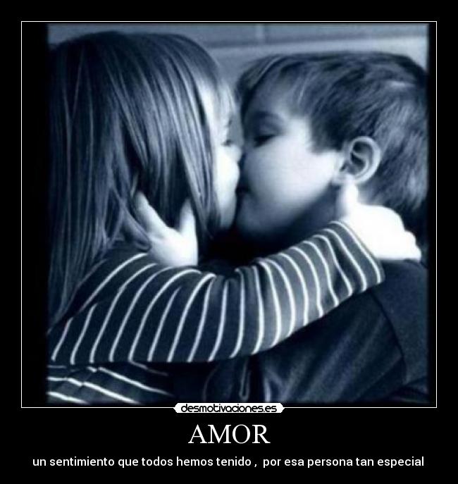 AMOR - un sentimiento que todos hemos tenido ,  por esa persona tan especial 