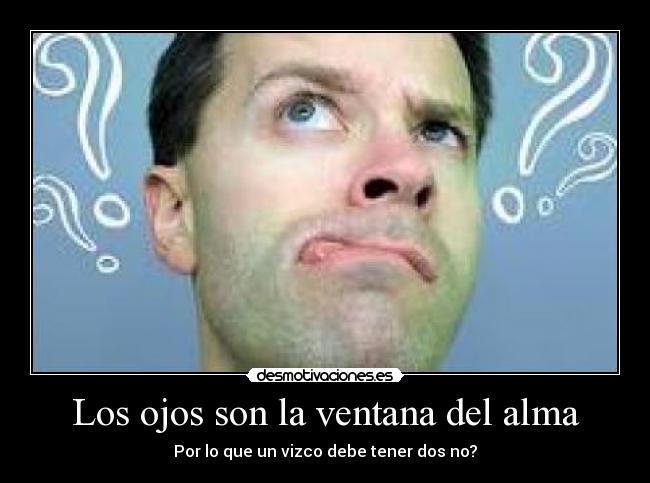 Los ojos son la ventana del alma - Por lo que un vizco debe tener dos no?