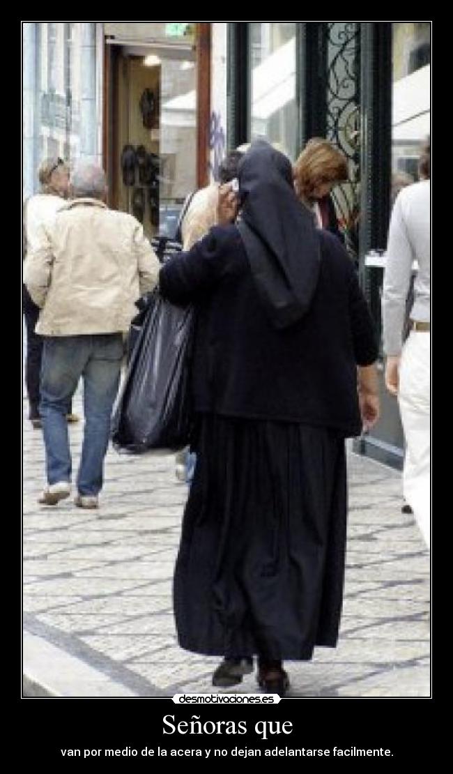 Señoras que - van por medio de la acera y no dejan adelantarse facilmente.