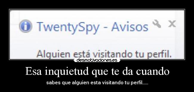 Esa inquietud que te da cuando - sabes que alguien esta visitando tu perfil.....